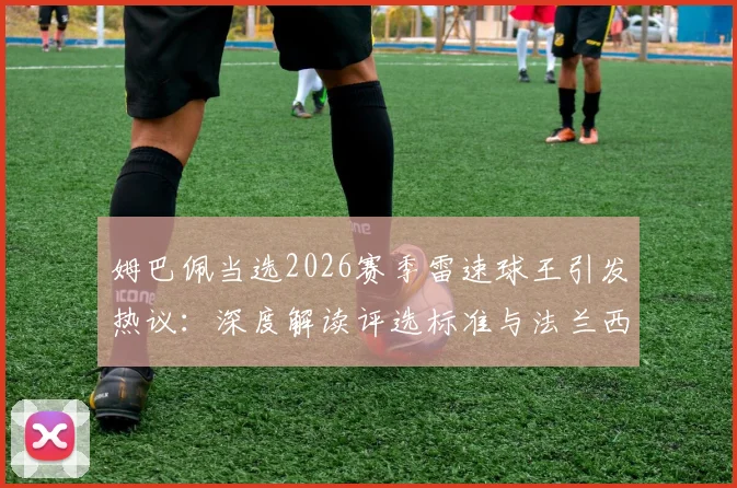 姆巴佩当选2026赛季雷速球王引发热议:深度解读评选标准与法兰西之剑专属挂件领取指南