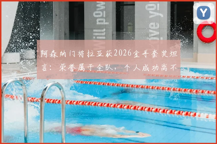 阿森纳门将拉亚获2026金手套奖坦言:荣誉属于全队,个人成功离不开坚实后盾