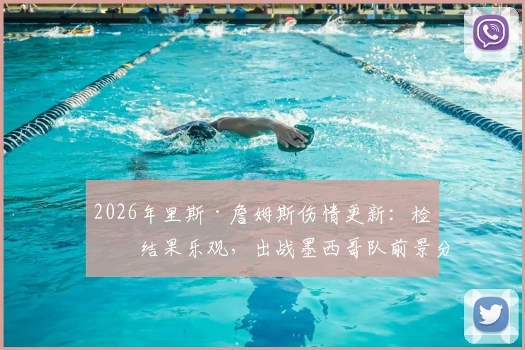 2026年里斯·詹姆斯伤情更新：检查结果乐观，出战墨西哥队前景分析及对英格兰队影响