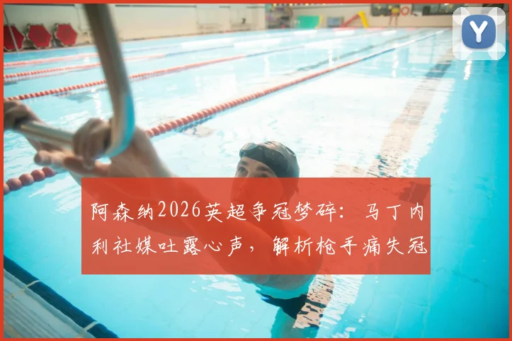 阿森纳2026英超争冠梦碎:马丁内利社媒吐露心声,解析枪手痛失冠军后的球员与球迷生态