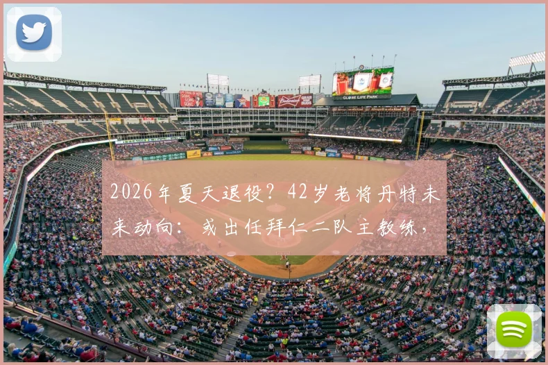 2026年夏天退役?42岁老将丹特未来动向:或出任拜仁二队主教练,附其职业生涯回顾与前景分析