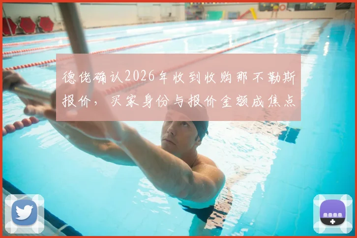 德佬确认2026年收到收购那不勒斯报价，买家身份与报价金额成焦点，足球俱乐部易主分析指南