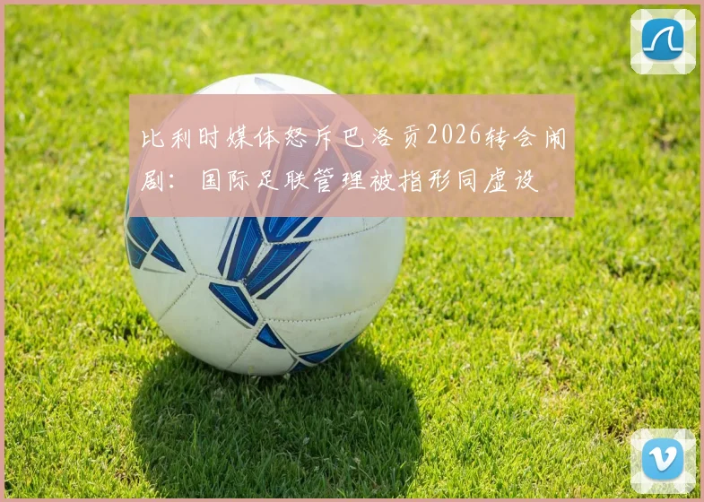 比利时媒体怒斥巴洛贡2026转会闹剧：国际足联管理被指形同虚设
