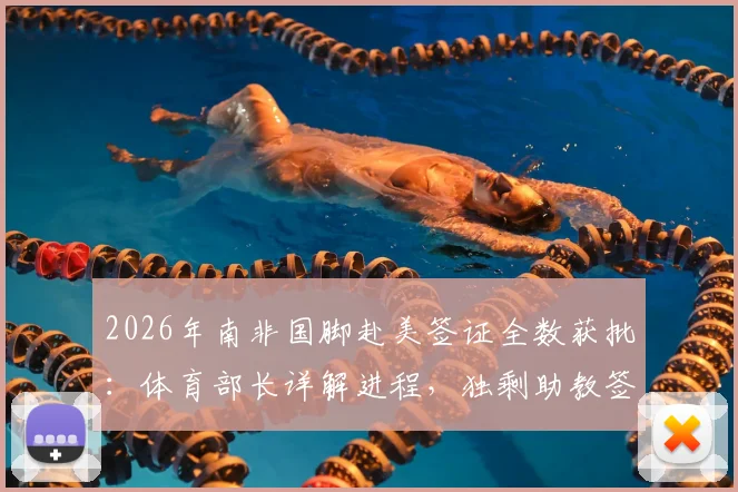 2026年南非国脚赴美签证全数获批:体育部长详解进程,独剩助教签证原因成焦点