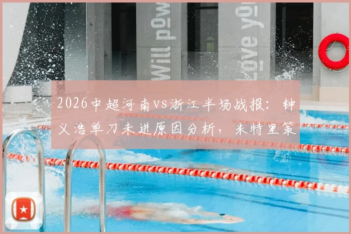 2026中超河南vs浙江半场战报:钟义浩单刀未进原因分析,米特里策破门助浙江1-0领先