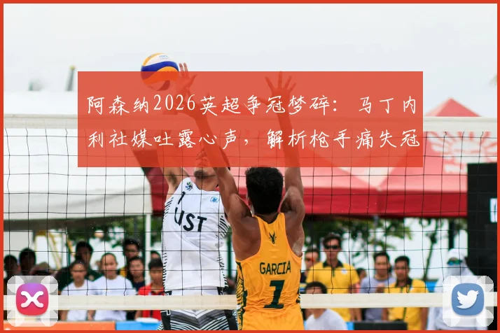 阿森纳2026英超争冠梦碎：马丁内利社媒吐露心声，解析枪手痛失冠军后的球员与球迷生态