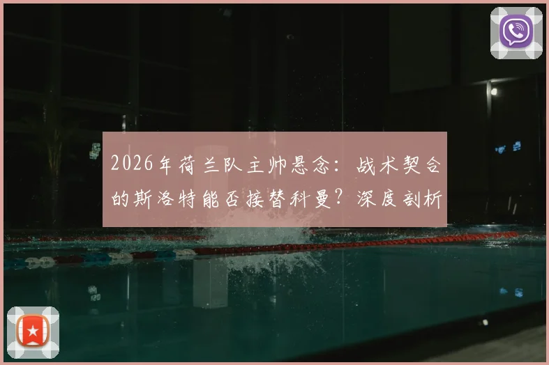 2026年荷兰队主帅悬念：战术契合的斯洛特能否接替科曼？深度剖析其执教前景与潜在挑战