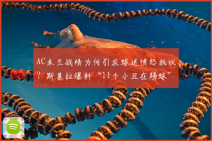 AC米兰战绩为何引发球迷愤怒抗议？斯基拉爆料“11个小丑在踢球”事件深度解析