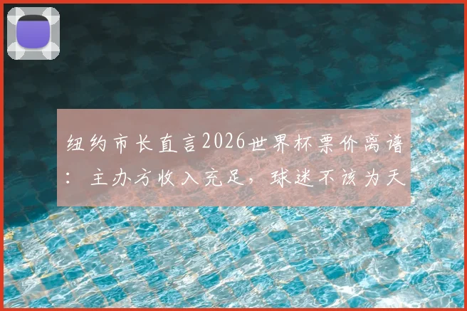 纽约市长直言2026世界杯票价离谱：主办方收入充足，球迷不该为天价门票买单