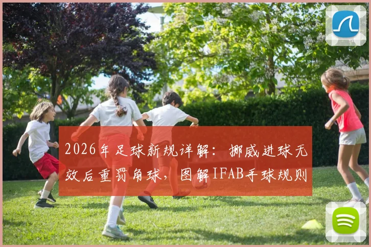 2026年足球新规详解：挪威进球无效后重罚角球，图解IFAB手球规则关键改动