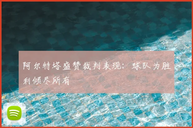 阿尔特塔盛赞裁判表现:球队为胜利倾尽所有