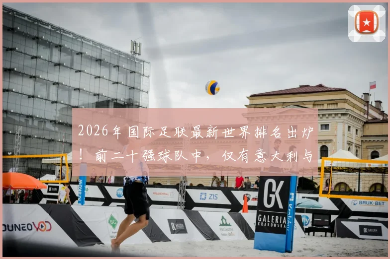 2026年国际足联最新世界排名出炉！前二十强球队中，仅有意大利与丹麦遗憾缺席世界杯