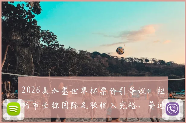 2026美加墨世界杯票价引争议：纽约市长称国际足联收入充裕，普通球迷不该为天价门票买单
