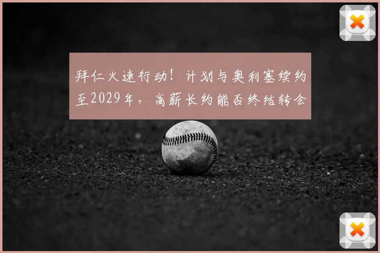 拜仁火速行动！计划与奥利塞续约至2029年，高薪长约能否终结转会流言？附合同细节分析